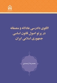 الگوی دادرسی عادلانه و منصفانه در پرتو اصول قانون اساسی جمهوری اسلامی ایران